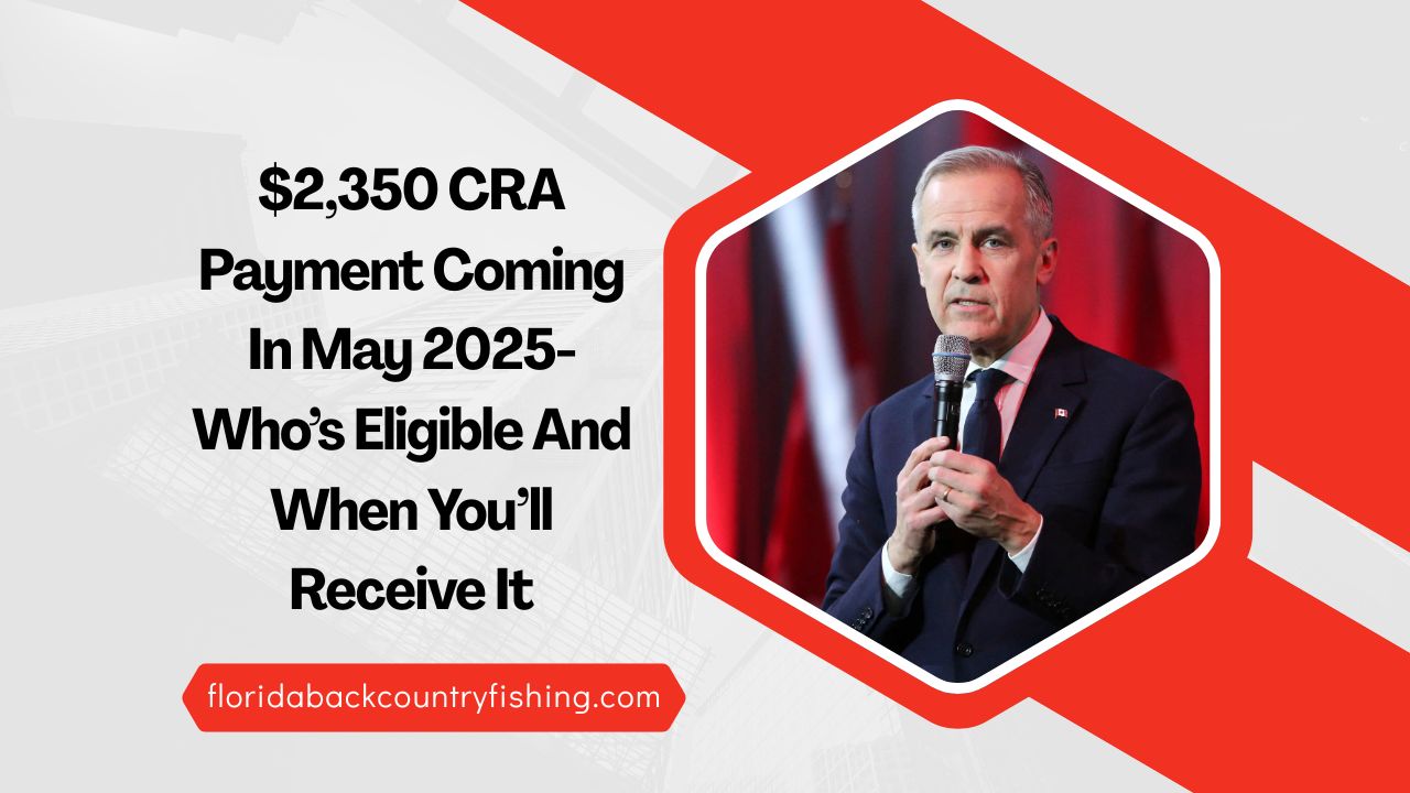 $2,350 CRA Payment Coming In May 2025- Who’s Eligible And When You’ll Receive It